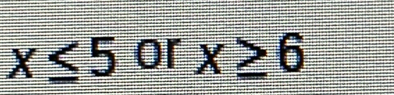 x≤ 5 or x≥ 6