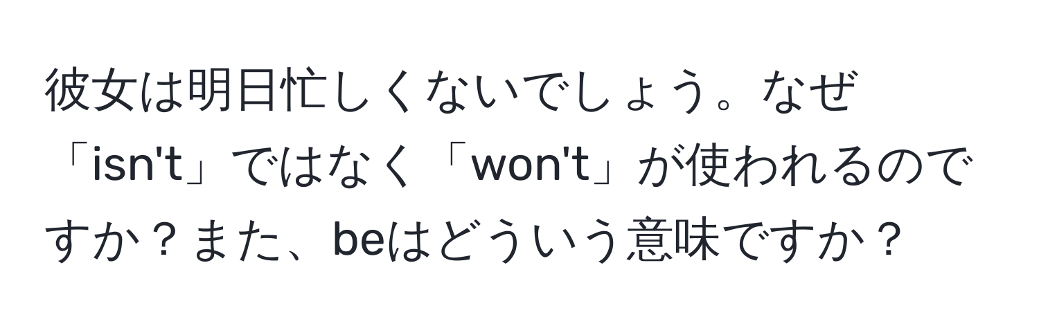 彼女は明日忙しくないでしょう。なぜ「isn't」ではなく「won't」が使われるのですか？また、beはどういう意味ですか？