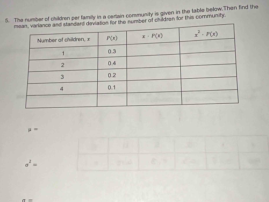 The number of children per family in a certain community is given in the table below.Then find the
for the number of children for this community.
mu =
sigma^2=
sigma =