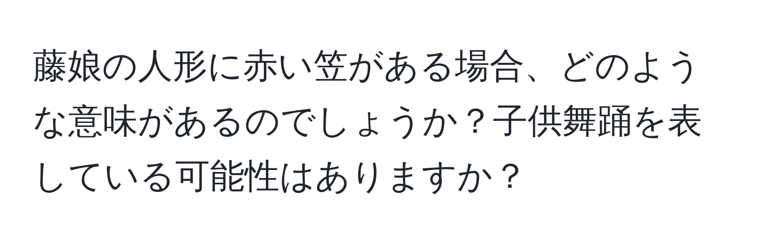 藤娘の人形に赤い笠がある場合、どのような意味があるのでしょうか？子供舞踊を表している可能性はありますか？