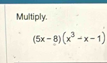 Multiply.
(5x-8)(x^3-x-1)