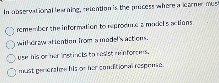 Solved: In observational learning, retention is the process where a ...