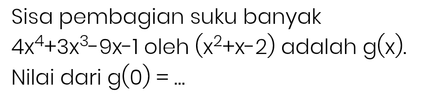 Sisa pembagian suku banyak
4x^4+3x^3-9x-1 oleh (x^2+x-2) adalah g(x). 
Nilai dari g(0)= _