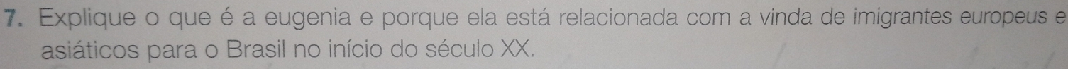 Explique o que é a eugenia e porque ela está relacionada com a vinda de imigrantes europeus e 
asiáticos para o Brasil no início do século XX.