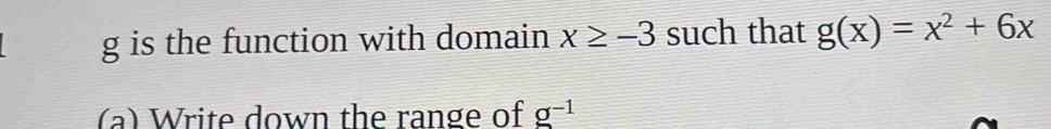 is the function with domain x≥ -3 such that g(x)=x^2+6x
(a) Write down the range of g^(-1)