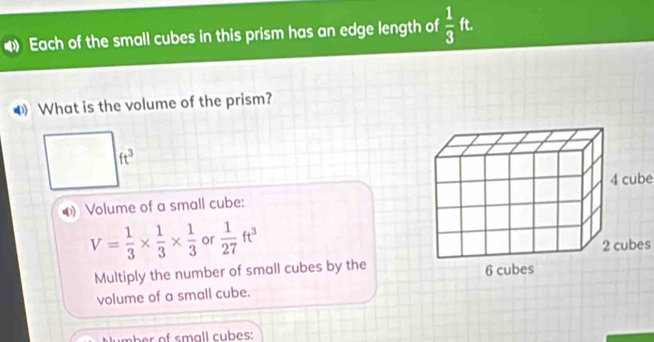 Each of the small cubes in this prism has an edge length of  1/3  it
What is the volume of the prism?
ft^3
4 cube
0) Volume of a small cube:
V= 1/3 *  1/3 *  1/3  or  1/27 ft^3
2 cubes
Multiply the number of small cubes by the
volume of a small cube.
umber of small cubes: