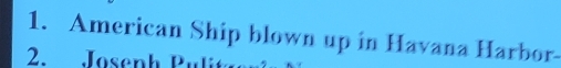 American Ship blown up in Havana Harbor- 
2. Josenh Pu