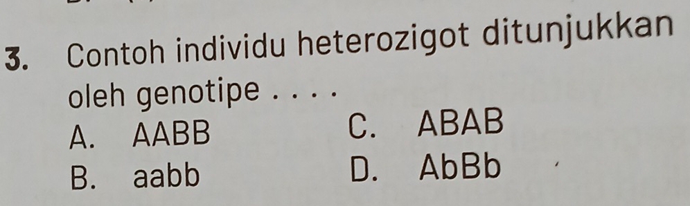 Contoh individu heterozigot ditunjukkan
oleh genotipe . . . .
A. AABB C. ABAB
B. aabb D. AbBb