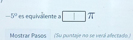 -5^(_ circ) es equivalente a I 
Mostrar Pasos (Su puntaje no se verá afectado.)