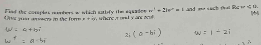 Find the complex numbers w which satisfy the equation w^2+2iw^*=1 and are such that Re M ≤slant 0. [6] 
Give your answers in the form x+iy , where x and y are real.