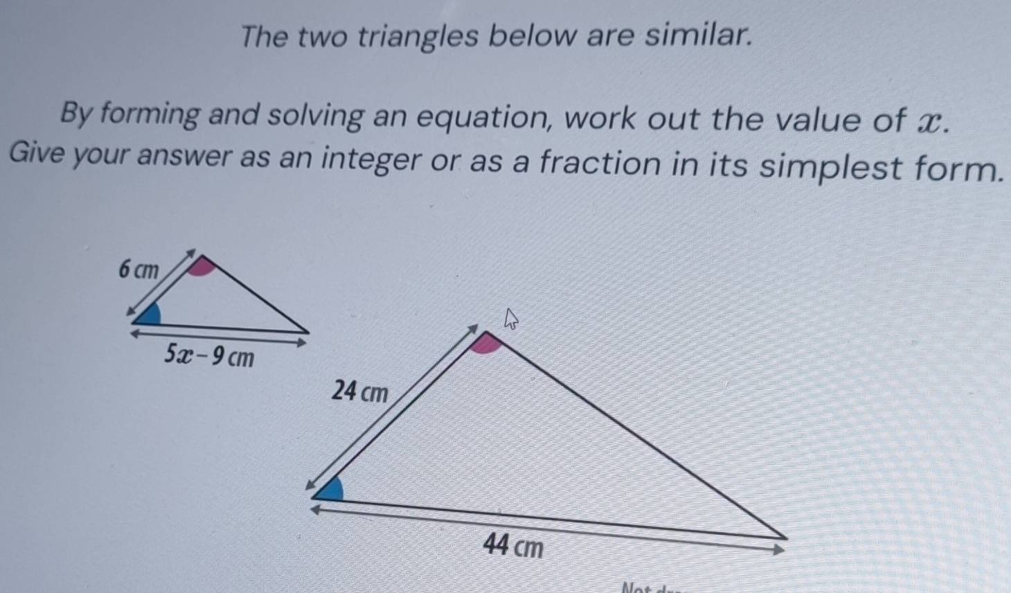 The two triangles below are similar.
By forming and solving an equation, work out the value of x.
Give your answer as an integer or as a fraction in its simplest form.