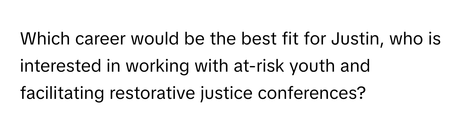 Which career would be the best fit for Justin, who is interested in working with at-risk youth and facilitating restorative justice conferences?