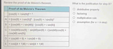 Review the proof of de Moivre's theorem. What is the justification for step B?
distributive property
factoring
multiplication rule
assumption (for n=k step)