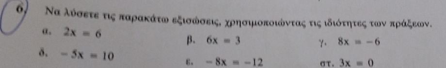 6, Να λύσετε τις παρακάτω εξισώσειςΚ χρησιμοποιώντας τις ιδιότητες των πράξεων. 
α, 2x=6
β. 6x=3 8x=-6
γ. 
δ. -5x=10 6. -8x=-12
στ. 3x=0