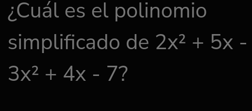 ¿Cuál es el polinomio 
simplificado de 2x^2+5x-
3x^2+4x-7 ?