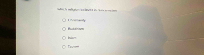 which religion believes in reincarnation
Christianity
Buddhism
Islam
Taoism