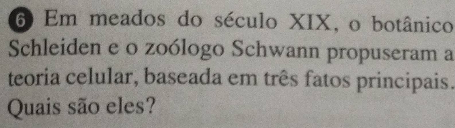 Em meados do século XIX, o botânico 
Schleiden e o zoólogo Schwann propuseram a 
teoria celular, baseada em três fatos principais. 
Quais são eles?