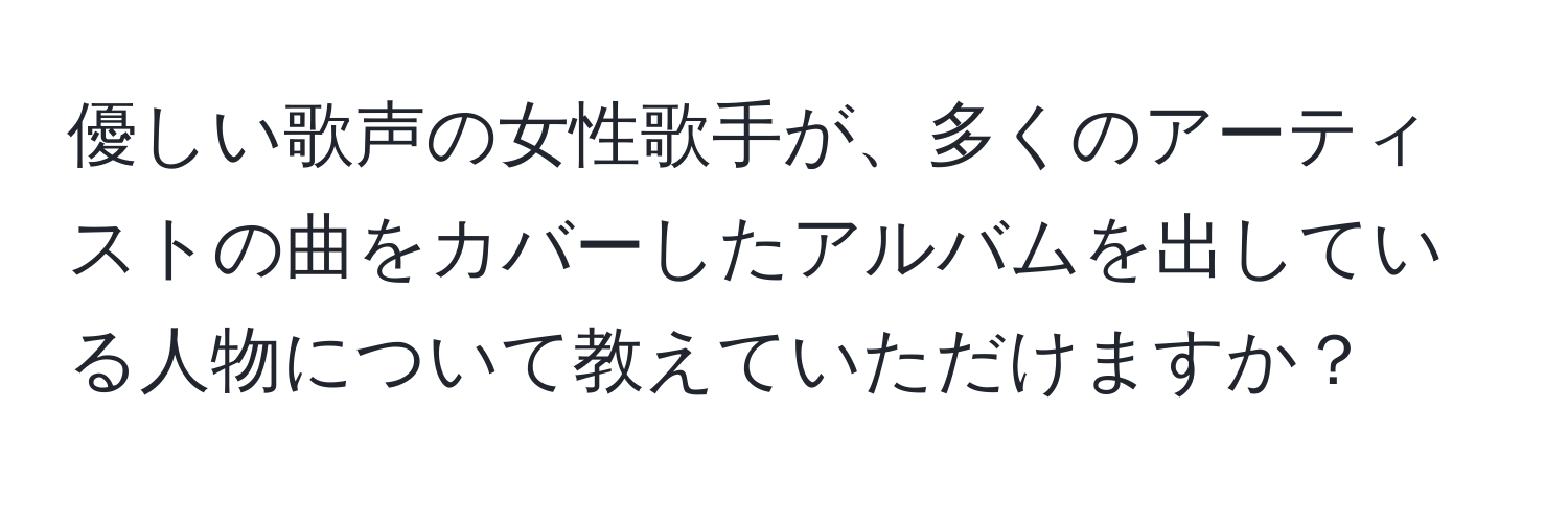 優しい歌声の女性歌手が、多くのアーティストの曲をカバーしたアルバムを出している人物について教えていただけますか？