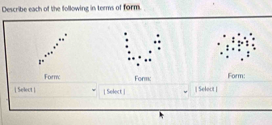 Describe each of the following in terms of form. 
Form: Form: Form: 
[ Select ] [ Select ] [ Select |