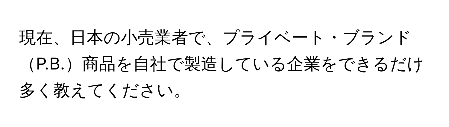 現在、日本の小売業者で、プライベート・ブランドP.B.商品を自社で製造している企業をできるだけ多く教えてください。