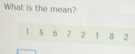 What is the mean?
1 5 6 7 2 1 8 2