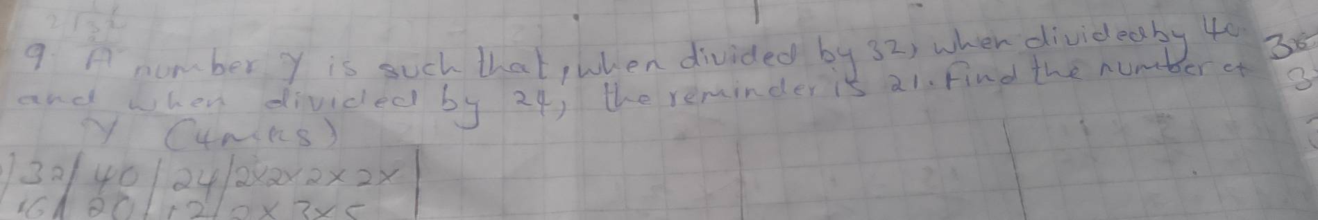 A nmber Y is such that,when divided by 32, when divideeby 40 36 
and when divided by 24, the reminder is a1. Find the num er cf 
yy CyNins)
32|40|24| 2* 2* 2* 2*
16+20+10