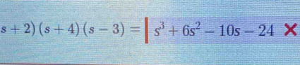 s+2)(s+4)(s-3)=|s^3+6s^2-10s-24 X