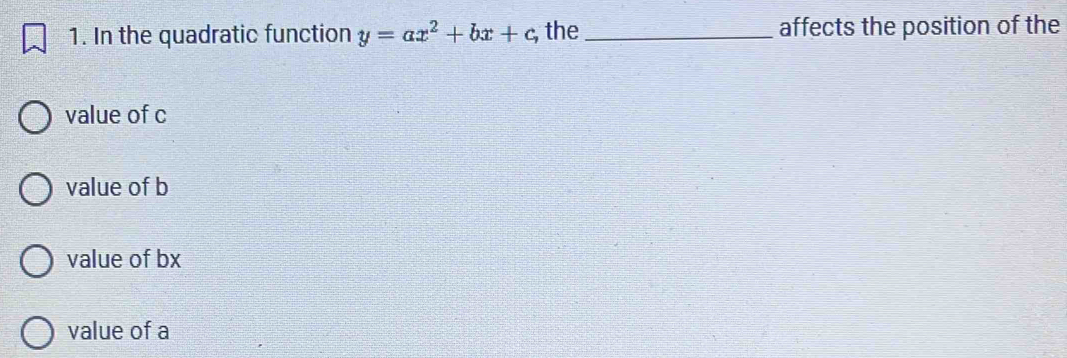 In the quadratic function y=ax^2+bx+c, , the _affects the position of the
value of c
value of b
value of bx
value of a