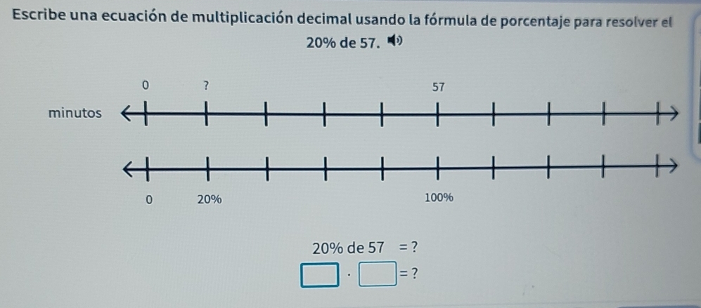 Escribe una ecuación de multiplicación decimal usando la fórmula de porcentaje para resolver el
20% de 57.
20% de 57= ?
□ · □ = ?