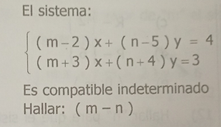 El sistema:
beginarrayl (m-2)x+(n-5)y=4 (m+3)x+(n+4)y=3endarray.
Es compatible indeterminado 
Hallar: (m-n)