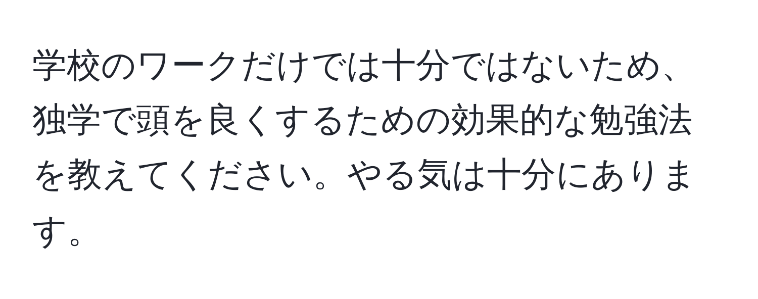 学校のワークだけでは十分ではないため、独学で頭を良くするための効果的な勉強法を教えてください。やる気は十分にあります。