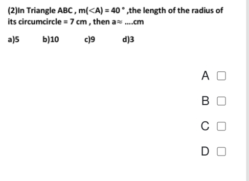 (2)In Triangle ABC , m( ,the length of the radius of
its circumcircle =7cm , then aapprox ...cm
a) 5 b) 10 c) 9 d) 3
A
B □
C □
D □