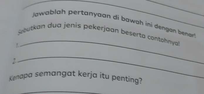 Jawablah pertanyaan di bawah ini dengan benar! 
_ 
Sebutkan dua jenis pekerjaan beserta contohnya! 
1 
_ 
2 
Kenapa semangat kerja itu penting?