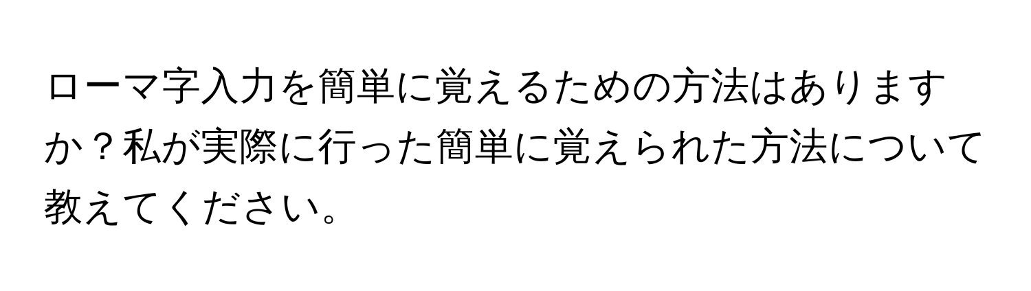 ローマ字入力を簡単に覚えるための方法はありますか？私が実際に行った簡単に覚えられた方法について教えてください。