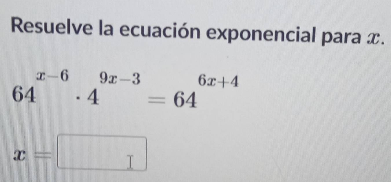 Resuelve la ecuación exponencial para x.
64^(x-6)· 4^(9x-3)=64^(6x+4)
x=□