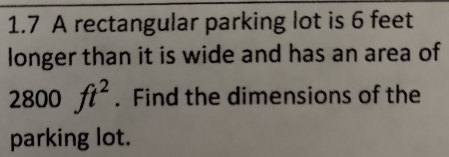 1.7 A rectangular parking lot is 6 feet
longer than it is wide and has an area of
2800ft^2. Find the dimensions of the 
parking lot.