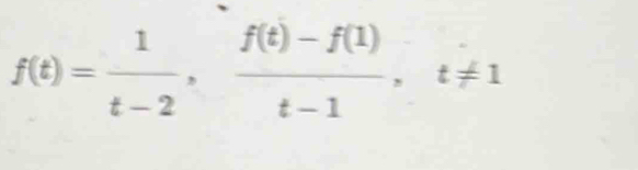 f(t)= 1/t-2 ,  (f(t)-f(1))/t-1 , t!= 1