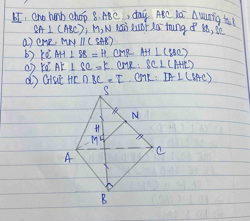 bI: Cno hunb chop 8. ABC, day A8C Ra △ WUrig tail
SA⊥ (ABC) j M, N Káò euōr à `trung of 8ó, sē
a) cme. MNparallel (SAB)
b) ke AH⊥ SB=H. OMR AH⊥ (SBC)
() ke^, AK⊥ SC=k. ervR: SC⊥ (AHK)
d) Gisit HK∩ BC=F. OnR : DA⊥ (8AC)