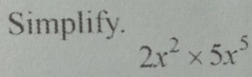 Simplify.
2x^2* 5x^5