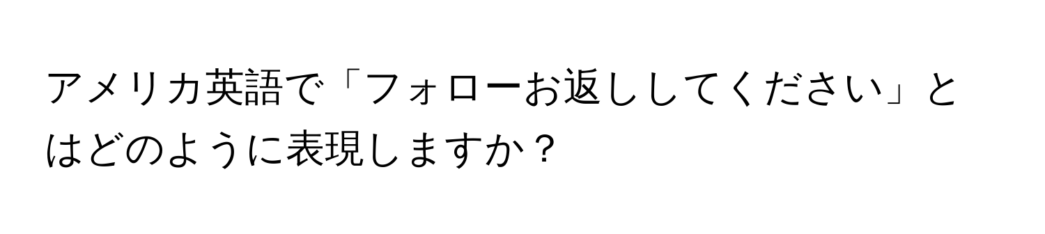 アメリカ英語で「フォローお返ししてください」とはどのように表現しますか？