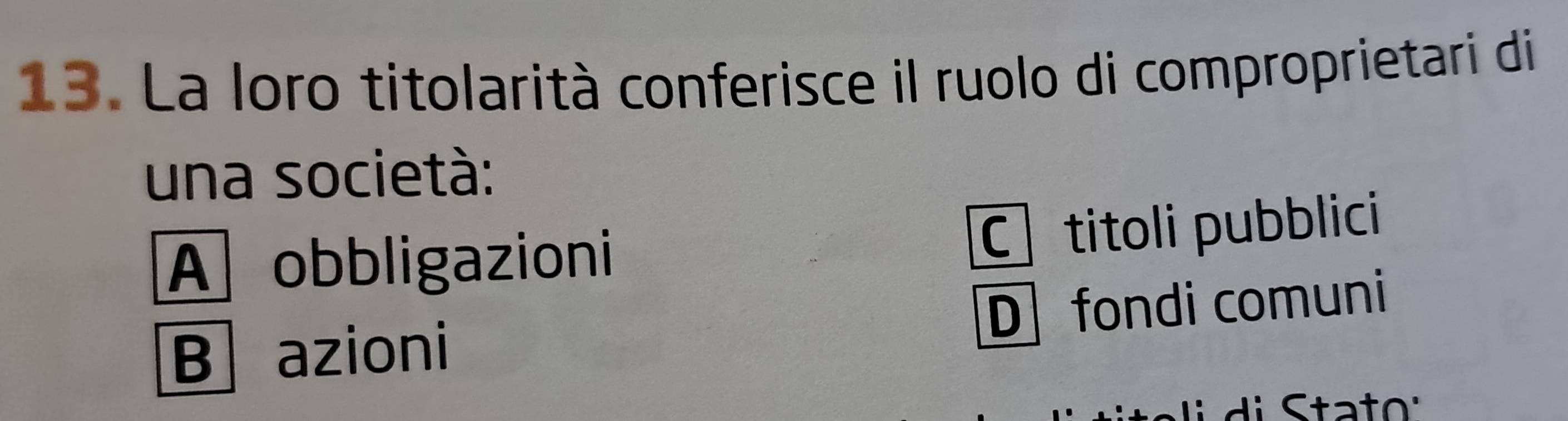 La loro titolarità conferisce il ruolo di comproprietari di
una società:
A obbligazioni
C titoli pubblici
B azioni D fondi comuni