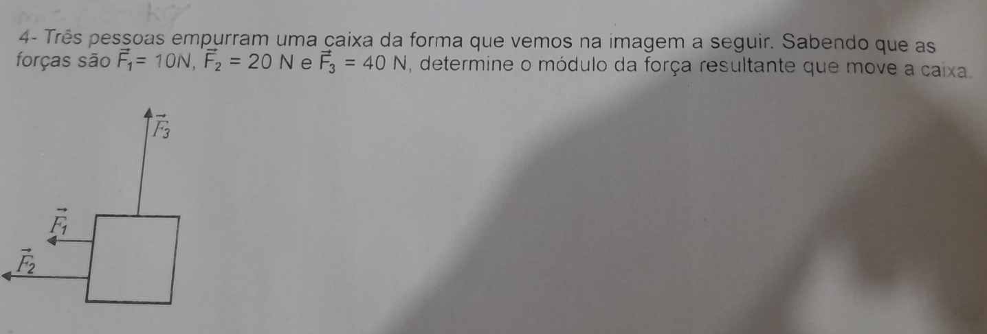 4- Três pessoas empurram uma çaixa da forma que vemos na imagem a seguir. Sabendo que as
forças são vector F_1=10N, vector F_2=20N e vector F_3=40N , determine o módulo da força resultante que move a caixa.
vector F_3
vector F_1
vector F_2