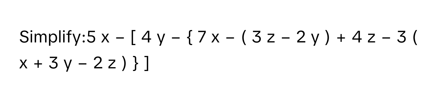 Simplify:5  x  −  [  4  y  −    7  x  −  (  3  z  −  2  y    )   +  4  z  −  3  (  x  +  3  y  −  2  z    )          ]