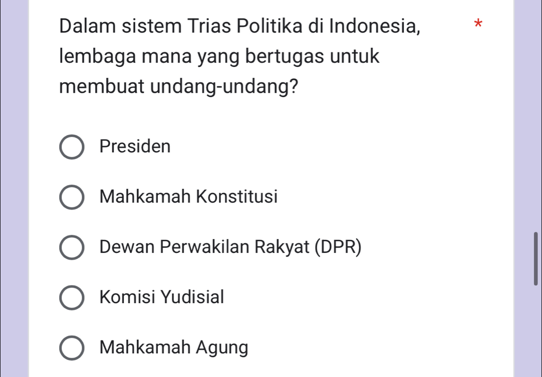 Dalam sistem Trias Politika di Indonesia, *
lembaga mana yang bertugas untuk
membuat undang-undang?
Presiden
Mahkamah Konstitusi
Dewan Perwakilan Rakyat (DPR)
Komisi Yudisial
Mahkamah Agung