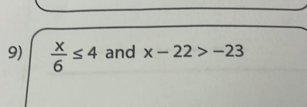  x/6 ≤ 4 and x-22>-23