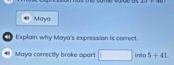 25+40 f 
Maya 
Explain why Maya's expression is correct. 
Maya correctly broke apart □ □ □ into 5+41. 
1/2