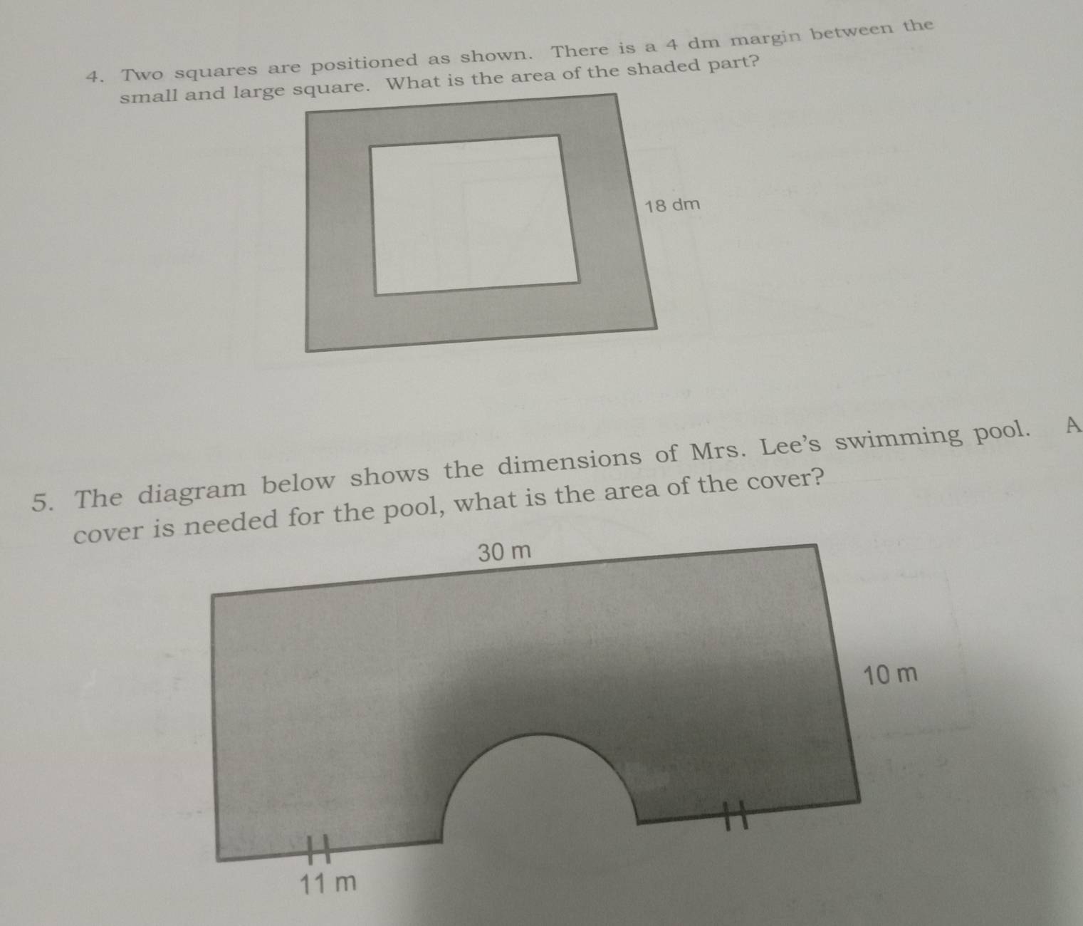 Two squares are positioned as shown. There is a 4 dm margin between the 
5. The diagram below shows the dimensions of Mrs. Lee's swimming pool. A 
cover is needed for the pool, what is the area of the cover?