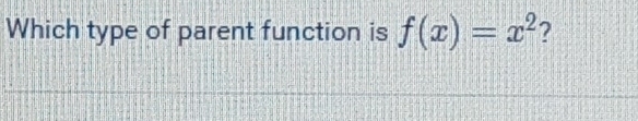 Which type of parent function is f(x)=x^2 ?