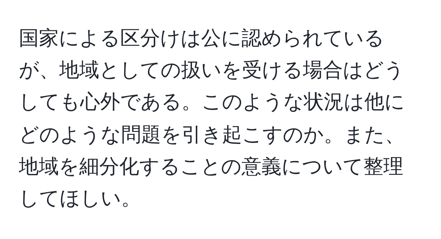 国家による区分けは公に認められているが、地域としての扱いを受ける場合はどうしても心外である。このような状況は他にどのような問題を引き起こすのか。また、地域を細分化することの意義について整理してほしい。