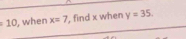 when x=7 , find x when y=35.